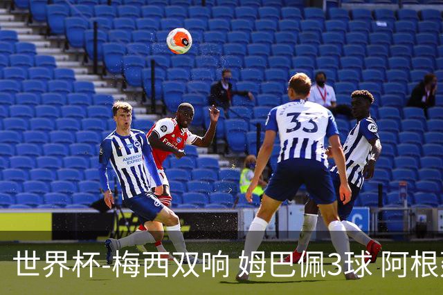 世界杯-梅西双响 姆巴佩3球 阿根廷点胜法国夺冠