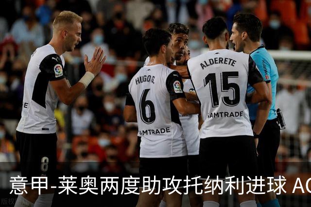 意甲-莱奥两度助攻托纳利进球 AC米兰3-1逆转领跑